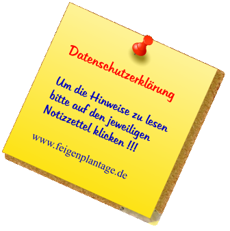 Datenschutzerklärung  Um die Hinweise zu lesen bitte auf den jeweiligen Notizzettel klicken !!!  www.feigenplantage.de